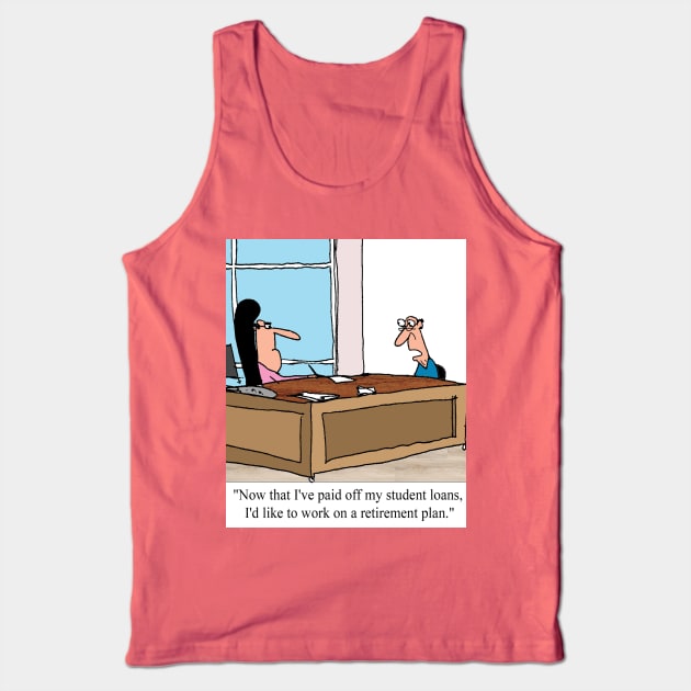 First student loans, and then retirement. Tank Top by larrylambert